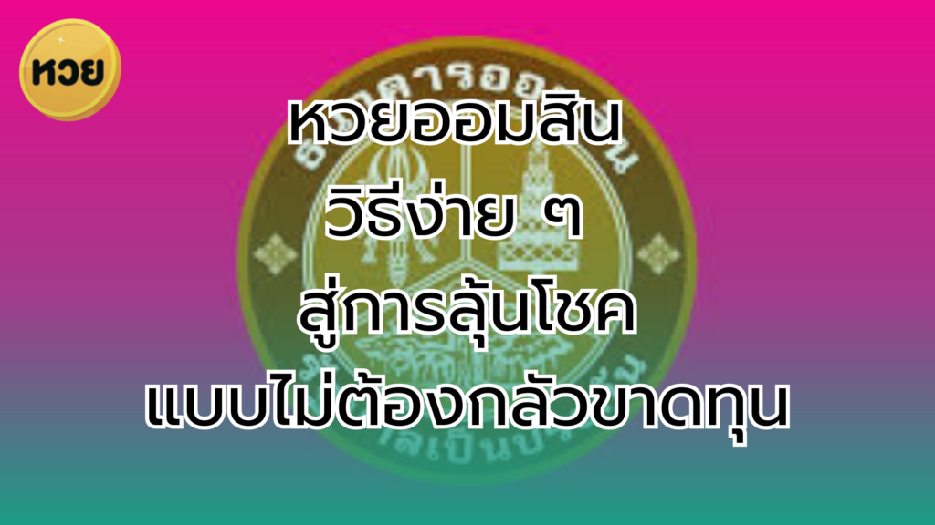 หวยออมสิน วิธีง่าย ๆ สู่การลุ้นโชค แบบไม่ต้องกลัวขาดทุน